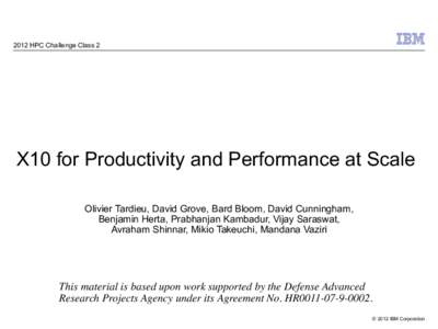 2012 HPC Challenge Class 2  X10 for Productivity and Performance at Scale Olivier Tardieu, David Grove, Bard Bloom, David Cunningham, Benjamin Herta, Prabhanjan Kambadur, Vijay Saraswat, Avraham Shinnar, Mikio Takeuchi, 