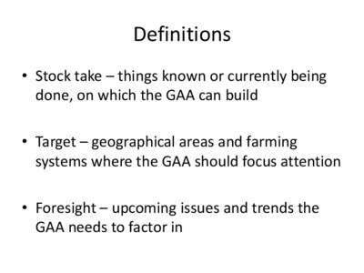 Definitions • Stock take – things known or currently being done, on which the GAA can build • Target – geographical areas and farming systems where the GAA should focus attention • Foresight – upcoming issues