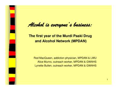 Alcohol is everyone’s business: The first year of the Murdi Paaki Drug and Alcohol Network (MPDAN) Rod MacQueen, addiction physician, MPDAN & LWU Alice Munro, outreach worker, MPDAN & GWAHS