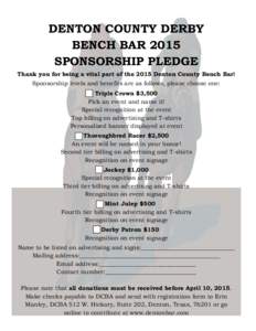 DENTON COUNTY DERBY BENCH BAR 2015 SPONSORSHIP PLEDGE Thank you for being a vital part of the 2015 Denton County Bench Bar! Sponsorship levels and benefits are as follows, please choose one: