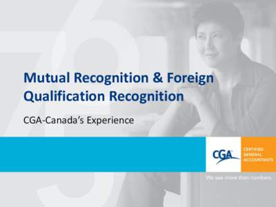 Mutual Recognition & Foreign Qualification Recognition CGA-Canada’s Experience Accounting in Canada & the world • 3 self-regulated accounting designations in