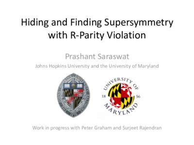 Hiding and Finding Supersymmetry with R-Parity Violation Prashant Saraswat Johns Hopkins University and the University of Maryland  Work in progress with Peter Graham and Surjeet Rajendran