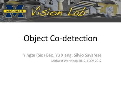 Object Co-detection Yingze (Sid) Bao, Yu Xiang, Silvio Savarese Midwest Workshop 2012, ECCV 2012 Object Detection: A Review