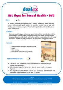 BSL Signs for Sexual Health - DVD Aims: To support healthcare professionals (GP’s, nurses, midwives), school teachers, parents and community youth workers by providing a visual tool to help with effective communication