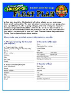 A float plan should be filled out and left with a reliable person before you leave on all boating trips. The plan lets other know where you are going, when you expect to return, who is going with you, and what emergency 