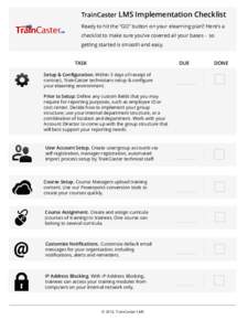 TrainCaster LMS Implementation Checklist Ready to hit the “GO” button on your elearning plan? Here’s a checklist to make sure you’ve covered all your bases - so getting started is smooth and easy. TASK