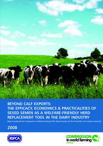 BEYOND CALF EXPORTS: THE EFFICACY, ECONOMICS & PRACTICALITIES OF SEXED SEMEN AS A WELFARE-FRIENDLY HERD REPLACEMENT TOOL IN THE DAIRY INDUSTRY Report produced for Compassion in World Farming & The Royal Society for the P