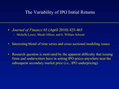 The Variability of IPO Initial Returns  •  Journal of Finance 65 (April –  Michelle Lowry, Micah Officer, and G. William Schwert  •  Interesting blend of time series and cross sectional modeling