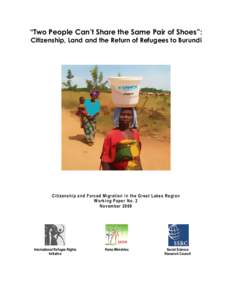 “Two People Can’t Share the Same Pair of Shoes”: Citizenship, Land and the Return of Refugees to Burundi Citizenship and Forced Migration in the Great Lakes Region Working Paper No. 2 November 2009