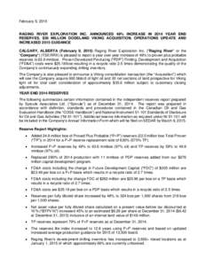 February 9, 2015  RAGING RIVER EXPLORATION INC. ANNOUNCES 49% INCREASE IN 2014 YEAR END RESERVES, $36 MILLION DODSLAND VIKING ACQUISITION, OPERATIONS UPDATE AND INCREASED 2015 GUIDANCE CALGARY, ALBERTA (February 9, 2015)