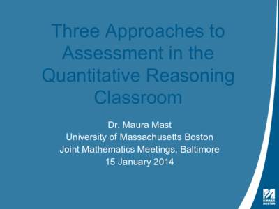 Three Approaches to Assessment in the Quantitative Reasoning Classroom Dr. Maura Mast University of Massachusetts Boston
