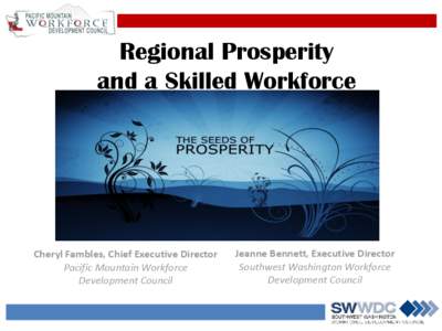 Regional Prosperity and a Skilled Workforce Cheryl Fambles, Chief Executive Director Pacific Mountain Workforce Development Council