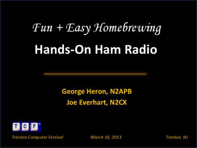 Fun + Easy Homebrewing Hands-On Ham Radio George Heron, N2APB Joe Everhart, N2CX  Trenton Computer Festival