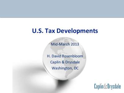 U.S. Tax Developments Mid-March 2013 H. David Rosenbloom Caplin & Drysdale Washington, DC