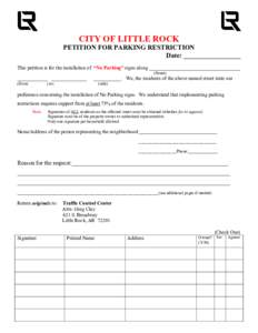 CITY OF LITTLE ROCK PETITION FOR PARKING RESTRICTION Date: _________________ This petition is for the installation of “No Parking” signs along ____________________________________ (Street)