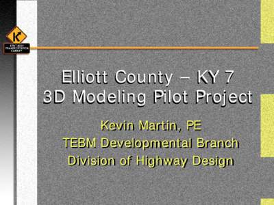 Elliott County – KY 7 3D Modeling Pilot Project Kevin Martin, PE TEBM Developmental Branch Division of Highway Design