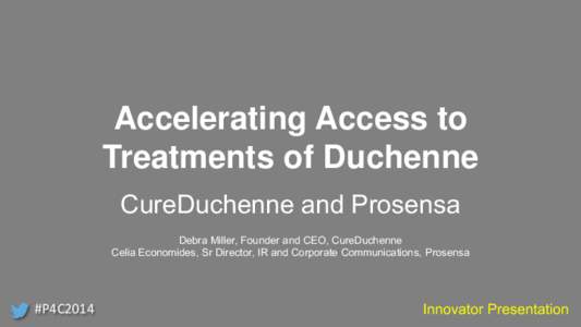 Accelerating Access to Treatments of Duchenne CureDuchenne and Prosensa Debra Miller, Founder and CEO, CureDuchenne Celia Economides, Sr Director, IR and Corporate Communications, Prosensa