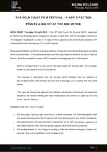 MEDIA RELEASE Thursday, April 24, 2014 THE GOLD COAST FILM FESTIVAL – A NEW DIRECTION PROVES A BIG HIT AT THE BOX OFFICE GOLD COAST Thursday, 24 April 2014 – The 12th Gold Coast Film Festival (GCFF) presented