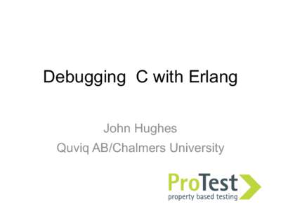 Debugging C with Erlang John Hughes Quviq AB/Chalmers University Testing gdsl_list_delete prop_list_delete() ->