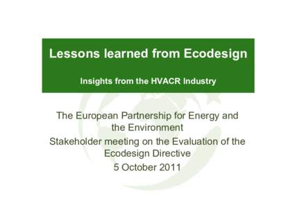 Lessons learned from Ecodesign Insights from the HVACR Industry The European Partnership for Energy and the Environment Stakeholder meeting on the Evaluation of the