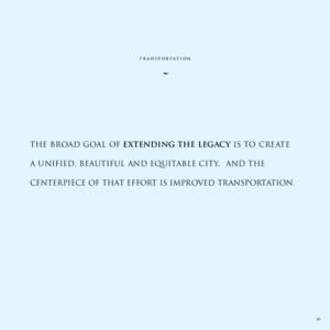 t r a n s p ortat io n  ˜ The broad goal of Extending the Legacy is to create a unified, beautiful and equitable city. And the centerpiece of that effort is improved transportation.