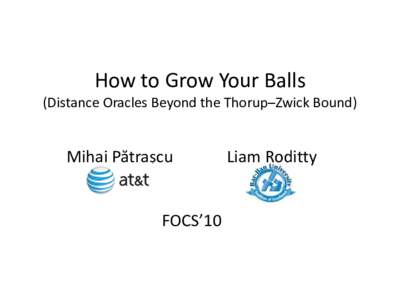 How to Grow Your Balls (Distance Oracles Beyond the Thorup–Zwick Bound) Mihai Pătrașcu  FOCS’10