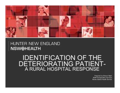 IDENTIFICATION OF THE DETERIORATING PATIENTA RURAL HOSPITAL RESPONSE Prepared by Sharon Nash NUM Perioperative Services Moree District Health Service