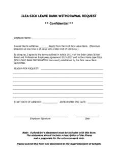 ILEA SICK LEAVE BANK WITHDRAWAL REQUEST ** Confidential ** Employee Name: ___________________________________ I would like to withdraw _______ day(s) from the ILEA Sick Leave Bank. (Maximum allocation at one time is 25 d