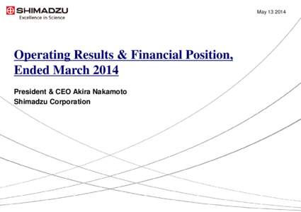 May[removed]Operating Results & Financial Position, Ended March 2014 President & CEO Akira Nakamoto Shimadzu Corporation