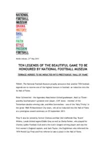 Media release, 21st May[removed]TEN LEGENDS OF THE BEAUTIFUL GAME TO BE HONOURED BY NATIONAL FOOTBALL MUSEUM TERRACE HEROES TO BE INDUCTED INTO PRESTIGIOUS ‘HALL OF FAME’