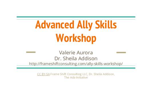 Advanced Ally Skills Workshop Valerie Aurora Dr. Sheila Addison http://frameshiftconsulting.com/ally-skills-workshop/ CC BY-SA Frame Shift Consulting LLC, Dr. Sheila Addison,