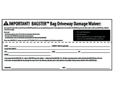 IMPORTANT! BAGSTER™ Bag Driveway Damage Waiver: If you require the truck to drive on your driveway for BAGSTER bag collection, you must sign this damage waiver. If your signed waiver is not attached to the BAGSTER bag,