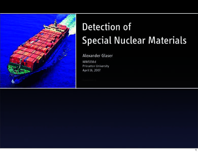 Detection of Special Nuclear Materials Alexander Glaser WWS556d Princeton University April 16, 2007