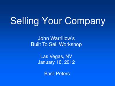 Selling Your Company John Warrillow’s Built To Sell Workshop Las Vegas, NV January 16, 2012 Basil Peters