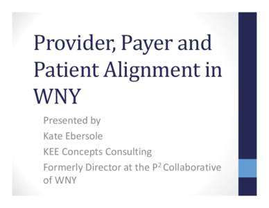 Provider, Payer and Patient Alignment in WNY Presented by Kate Ebersole KEE Concepts Consulting