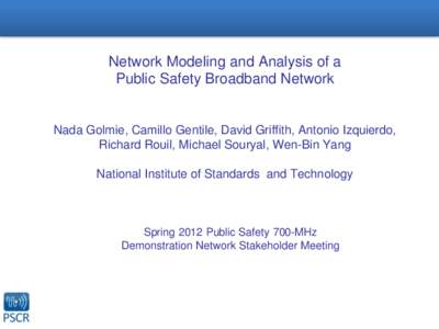 Network Modeling and Analysis of a Public Safety Broadband Network Nada Golmie, Camillo Gentile, David Griffith, Antonio Izquierdo, Richard Rouil, Michael Souryal, Wen-Bin Yang National Institute of Standards and Technol