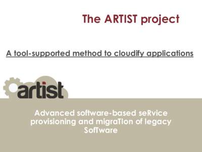 The ARTIST project A tool-supported method to cloudify applications Advanced software-based seRvice provisioning and migraTIon of legacy SofTware