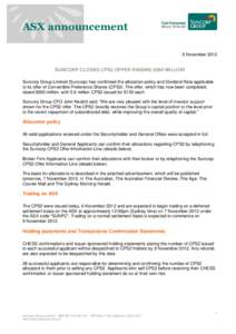 ASX announcement 6 November 2012 SUNCORP CLOSES CPS2 OFFER RAISING $560 MILLION Suncorp Group Limited (Suncorp) has confirmed the allocation policy and Dividend Rate applicable to its offer of Convertible Preference Shar