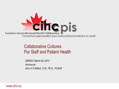 Collaborative Cultures For Staff and Patient Health QWQHC March 02, 2012 Vancouver John H.V.Gilbert, C.M., Ph.D., FCAHS