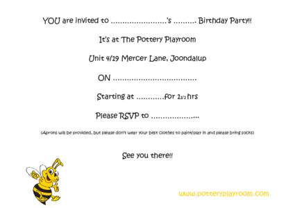 YOU are invited to ……………………’s ………. Birthday Party!! It’s at The Pottery Playroom Unit 4/19 Mercer Lane, Joondalup ON ……………………………… Starting at …………for 11/2 hrs Ple