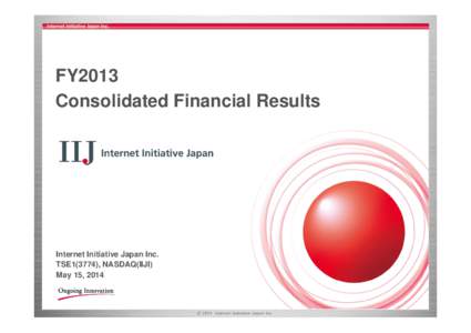 FY2013 Consolidated Financial Results Internet Initiative Japan Inc. TSE1(3774), NASDAQ(IIJI) May 15, 2014