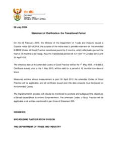 08 July 2014 Statement of Clarification- the Transitional Period On the 28 February 2014, the Minister of the Department of Trade and Industry issued a Gazette notice 226 of 2014, the purpose of the notice was to provide