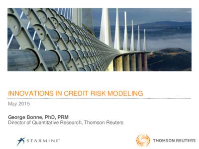 INNOVATIONS IN CREDIT RISK MODELING May 2015 George Bonne, PhD, PRM Director of Quantitative Research, Thomson Reuters  AGENDA