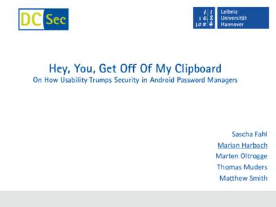 Hey, You, Get Off Of My Clipboard  On How Usability Trumps Security in Android Password Managers Sascha	
  Fahl	
   Marian	
  Harbach	
  