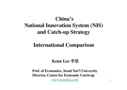 China’s National Innovation System (NIS) and Catch-up Strategy International Comparison Keun Lee 李根 Prof. of Economics, Seoul Nat’l University