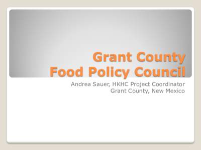 Grant County Food Policy Council Andrea Sauer, HKHC Project Coordinator Grant County, New Mexico  Grant County, New Mexico
