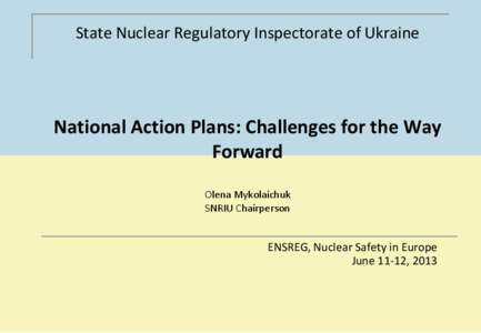 State Nuclear Regulatory Inspectorate of Ukraine  National Action Plans: Challenges for the Way Forward Olena Mykolaichuk SNRIU Chairperson