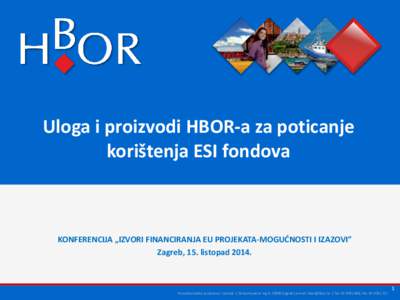 Uloga i proizvodi HBOR-a za poticanje korištenja ESI fondova KONFERENCIJA „IZVORI FINANCIRANJA EU PROJEKATA-MOGUĆNOSTI I IZAZOVI” Zagreb, 15. listopad 2014.