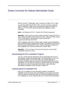 Zimbra Connector for Outlook Administrator Guide  With the Zimbra™ Collaboration Suite Connector for Outlook (ZCO), users can use Microsoft® Outlook® 2003, 2007, and[removed]bit) to access the Zimbra Collaboration