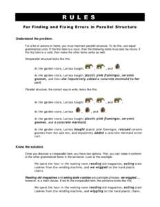 R U L E S For Finding and Fixing Er ror s in Parallel Str ucture Understand the problem. For a list of actions or items, you must maintain parallel structure. To do this, use equal grammatical units. If the first item is